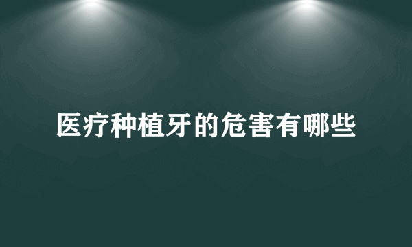 医疗种植牙的危害有哪些