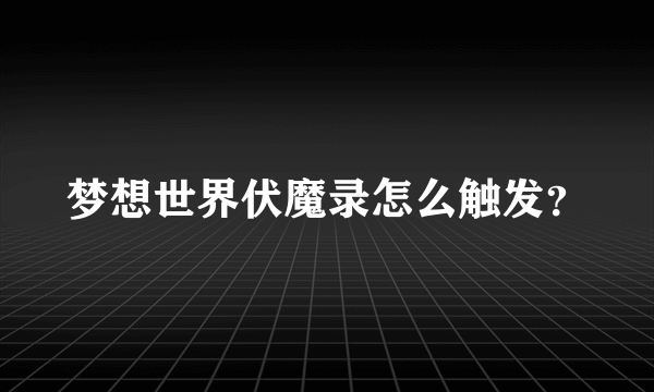 梦想世界伏魔录怎么触发？