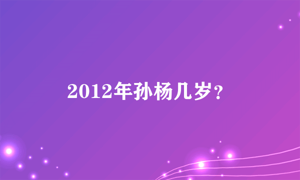 2012年孙杨几岁？