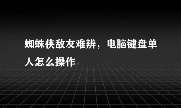 蜘蛛侠敌友难辨，电脑键盘单人怎么操作。