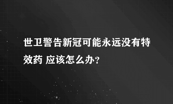 世卫警告新冠可能永远没有特效药 应该怎么办？