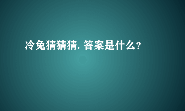 冷兔猜猜猜. 答案是什么？