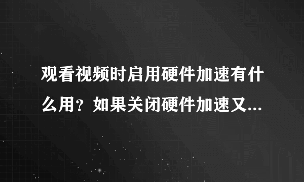 观看视频时启用硬件加速有什么用？如果关闭硬件加速又有什么区别？