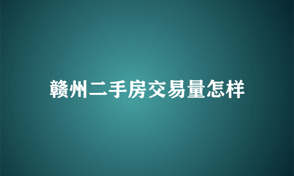 赣州二手房交易量怎样