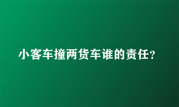 小客车撞两货车谁的责任？