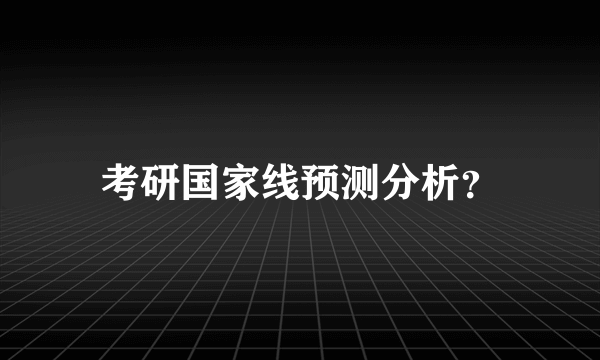 考研国家线预测分析？