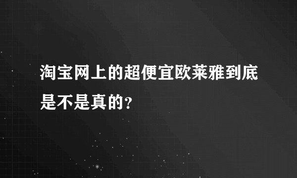 淘宝网上的超便宜欧莱雅到底是不是真的？