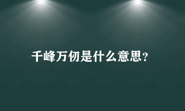 千峰万仞是什么意思？