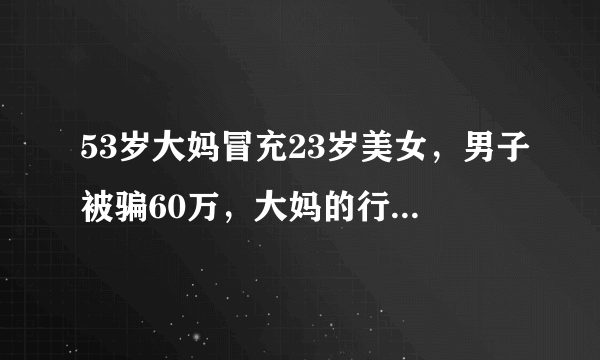 53岁大妈冒充23岁美女，男子被骗60万，大妈的行为在法律中如何定性？