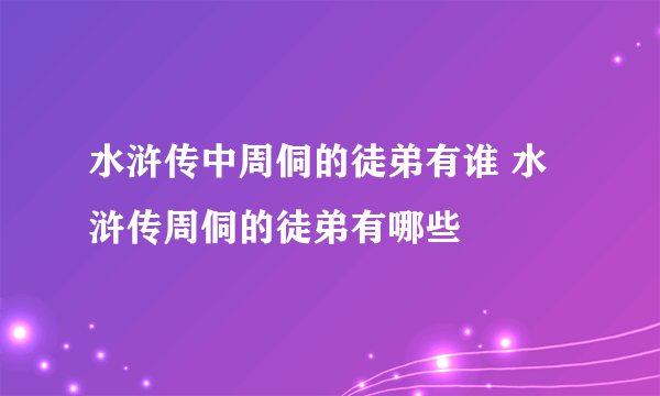 水浒传中周侗的徒弟有谁 水浒传周侗的徒弟有哪些