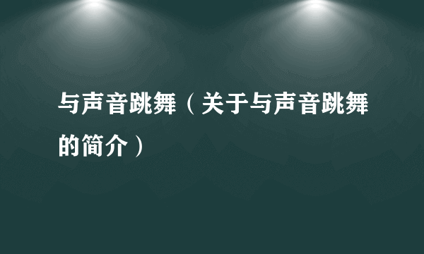 与声音跳舞（关于与声音跳舞的简介）