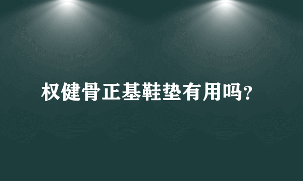 权健骨正基鞋垫有用吗？