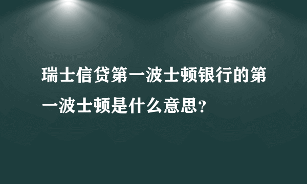 瑞士信贷第一波士顿银行的第一波士顿是什么意思？