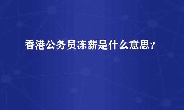 香港公务员冻薪是什么意思？