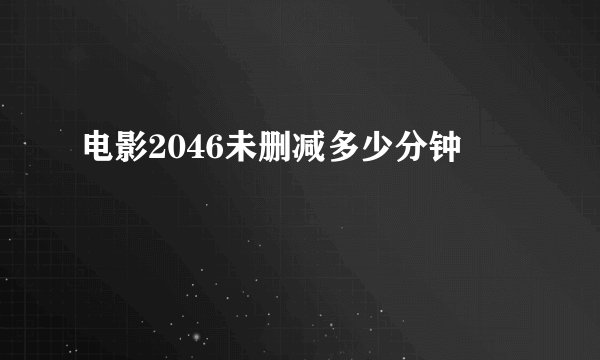 电影2046未删减多少分钟