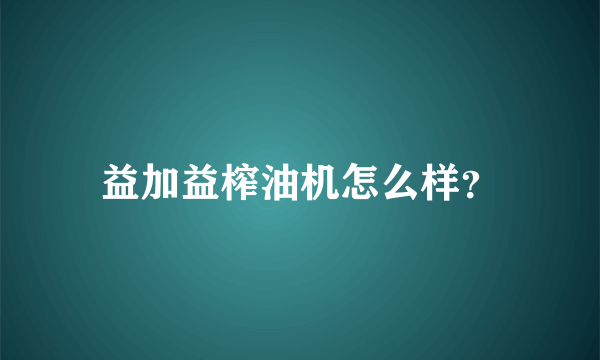 益加益榨油机怎么样？