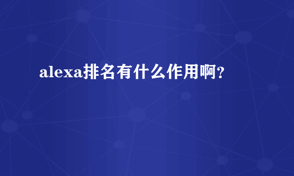 alexa排名有什么作用啊？