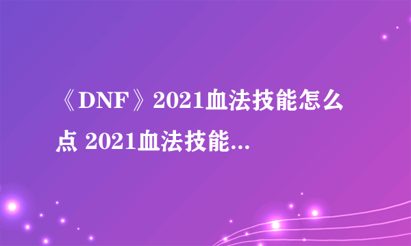 《DNF》2021血法技能怎么点 2021血法技能加点图文攻略