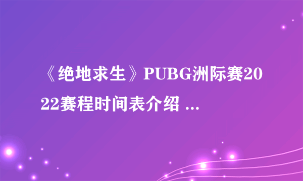 《绝地求生》PUBG洲际赛2022赛程时间表介绍 PCS6几时开始