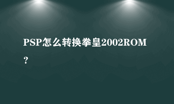 PSP怎么转换拳皇2002ROM？