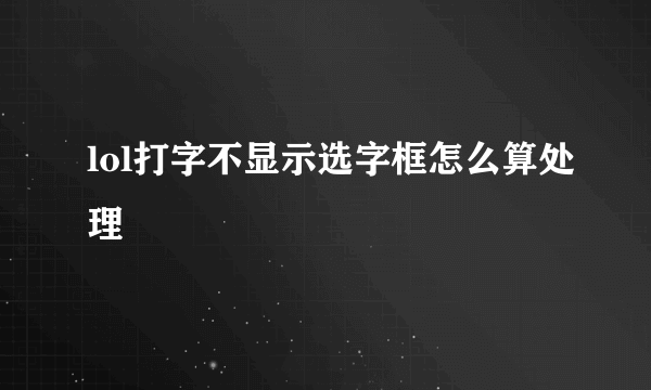 lol打字不显示选字框怎么算处理