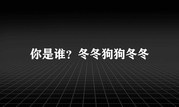 你是谁？冬冬狗狗冬冬