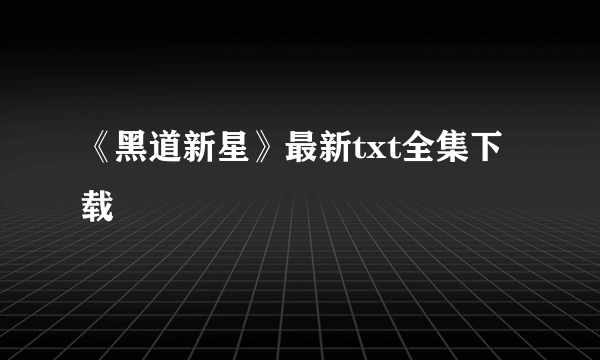 《黑道新星》最新txt全集下载