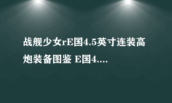 战舰少女rE国4.5英寸连装高炮装备图鉴 E国4.5英寸连装高炮怎么样