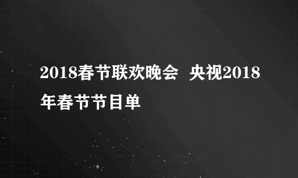 2018春节联欢晚会  央视2018年春节节目单