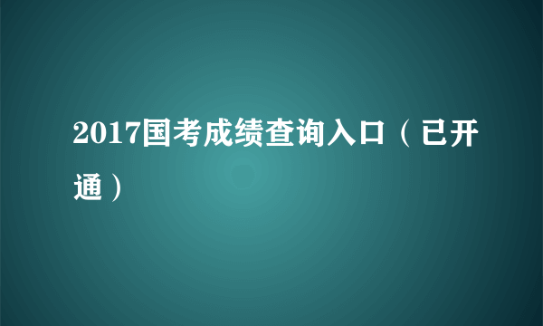 2017国考成绩查询入口（已开通）