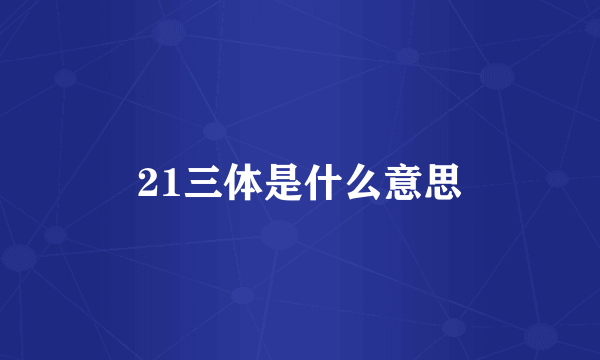 21三体是什么意思