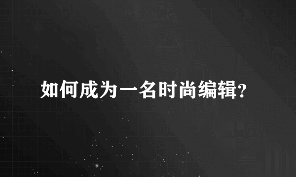 如何成为一名时尚编辑？