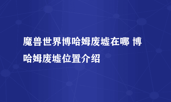 魔兽世界博哈姆废墟在哪 博哈姆废墟位置介绍