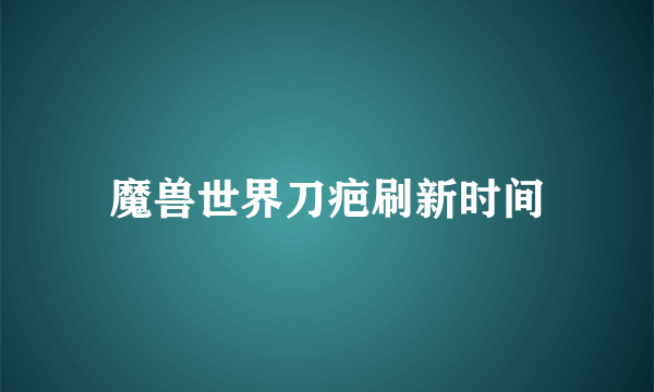 魔兽世界刀疤刷新时间