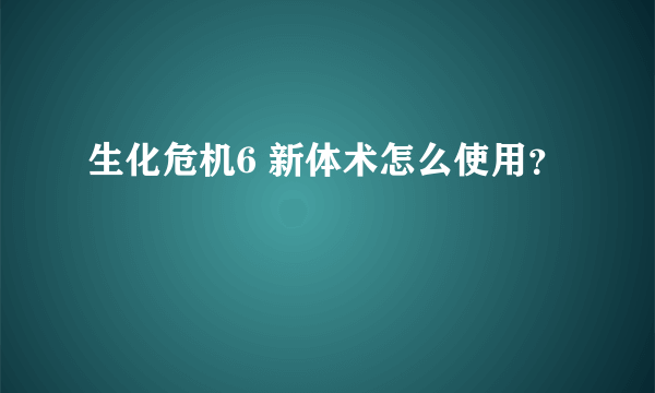 生化危机6 新体术怎么使用？