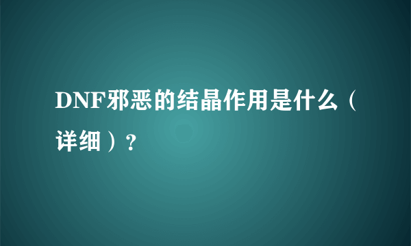 DNF邪恶的结晶作用是什么（详细）？