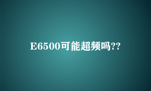 E6500可能超频吗??