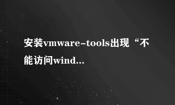 安装vmware-tools出现“不能访问windows installer服务”怎么办？