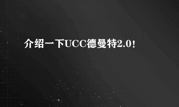 介绍一下UCC德曼特2.0！