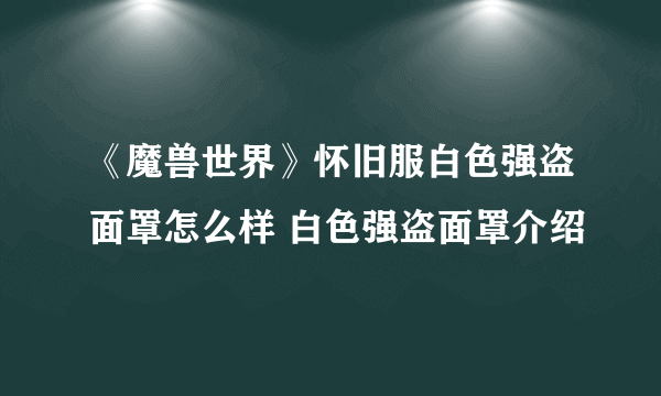 《魔兽世界》怀旧服白色强盗面罩怎么样 白色强盗面罩介绍