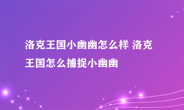 洛克王国小幽幽怎么样 洛克王国怎么捕捉小幽幽