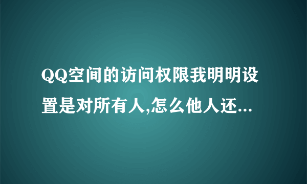 QQ空间的访问权限我明明设置是对所有人,怎么他人还是进不了我的空间