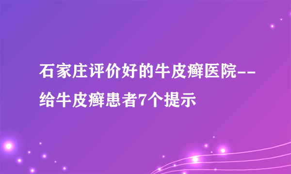 石家庄评价好的牛皮癣医院--给牛皮癣患者7个提示