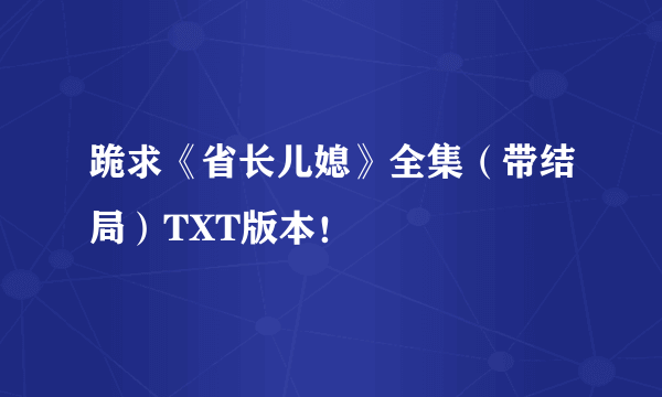 跪求《省长儿媳》全集（带结局）TXT版本！