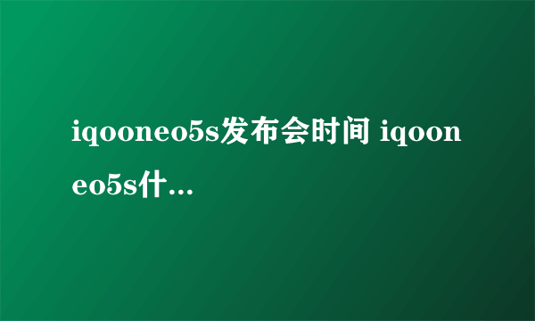 iqooneo5s发布会时间 iqooneo5s什么时候发布