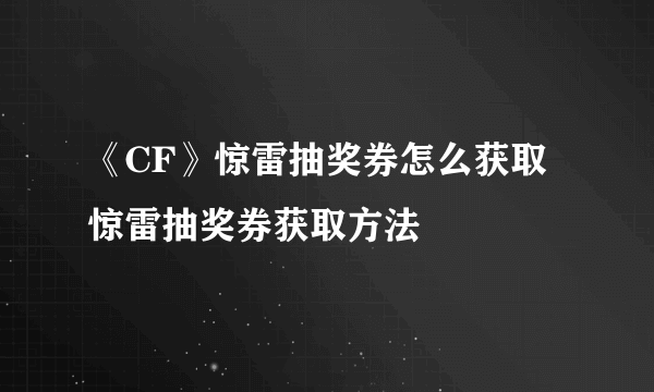 《CF》惊雷抽奖券怎么获取 惊雷抽奖券获取方法