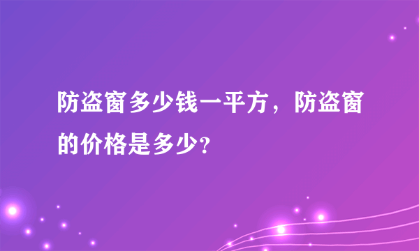 防盗窗多少钱一平方，防盗窗的价格是多少？