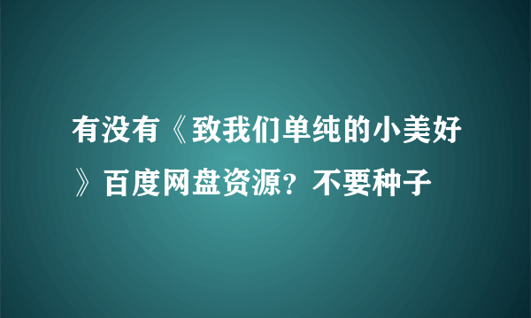 有没有《致我们单纯的小美好》百度网盘资源？不要种子