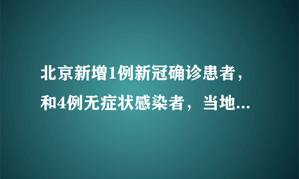 北京新增1例新冠确诊患者，和4例无症状感染者，当地采取了怎样的举措？