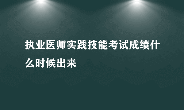 执业医师实践技能考试成绩什么时候出来